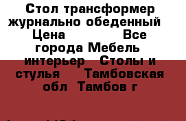 Стол трансформер журнально обеденный › Цена ­ 33 500 - Все города Мебель, интерьер » Столы и стулья   . Тамбовская обл.,Тамбов г.